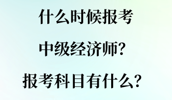 什么時候報考中級經濟師？報考科目有什么？