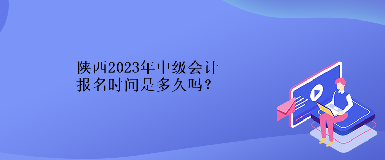 陜西2023年中級會計報名時間是多久嗎？
