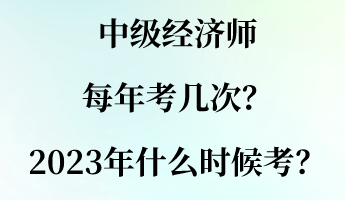 中級(jí)經(jīng)濟(jì)師每年考幾次？2023年什么時(shí)候考？
