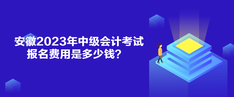 安徽2023年中級會計(jì)考試報(bào)名費(fèi)用是多少錢？