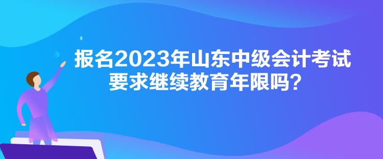 報(bào)名2023年山東中級(jí)會(huì)計(jì)考試要求繼續(xù)教育年限嗎？
