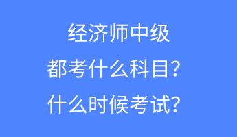 經濟師中級都考什么科目？什么時候考試？