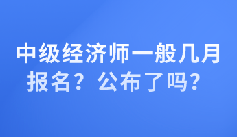 中級經(jīng)濟(jì)師一般幾月報名？公布了嗎？