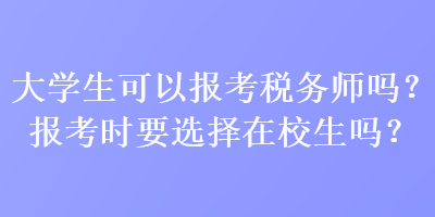 大學(xué)生可以報考稅務(wù)師嗎？報考時要選擇在校生嗎？