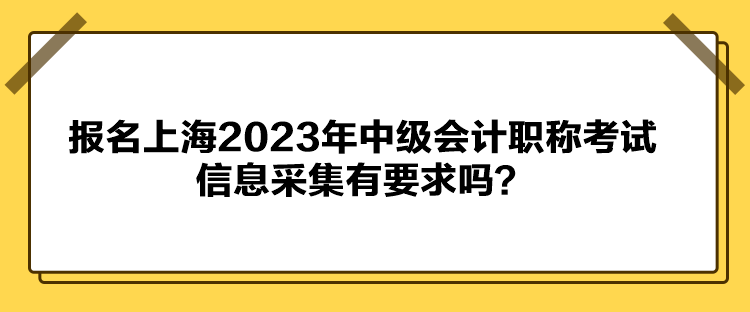 報名上海2023年中級會計職稱考試信息采集有要求嗎？