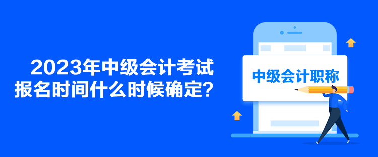 2023年中級(jí)會(huì)計(jì)考試報(bào)名時(shí)間什么時(shí)候確定？