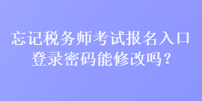 忘記稅務(wù)師考試報(bào)名入口登錄密碼能修改嗎？