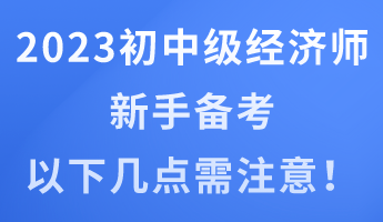 2023年初中級經(jīng)濟(jì)師新手備考 以下幾點(diǎn)需注意！