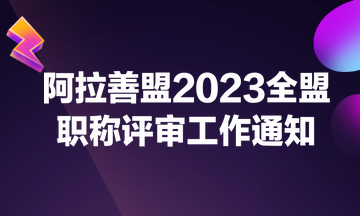 阿拉善盟2023全盟職稱(chēng)評(píng)審工作通知
