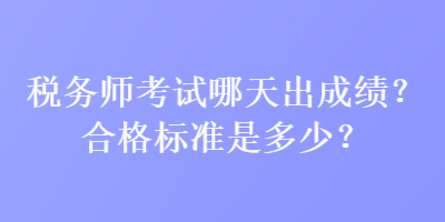 稅務(wù)師考試哪天出成績(jī)？合格標(biāo)準(zhǔn)是多少？