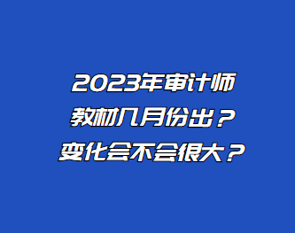 2023年審計師教材幾月份出？變化會不會很大？