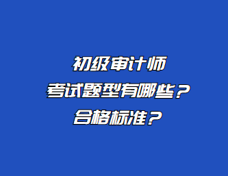 初級(jí)審計(jì)師考試題型有哪些？合格標(biāo)準(zhǔn)？