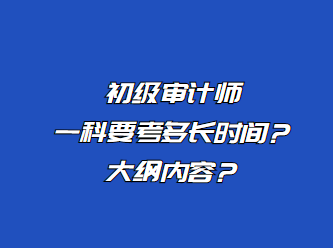 初級(jí)審計(jì)師一科要考多長(zhǎng)時(shí)間？大綱內(nèi)容？