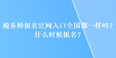 稅務(wù)師報名官網(wǎng)入口全國都一樣嗎？什么時候報名？