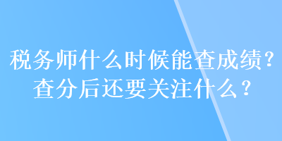 稅務師什么時候能查成績？查分后還要關注什么？
