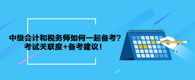 中級(jí)會(huì)計(jì)和稅務(wù)師如何一起備考？考試關(guān)聯(lián)度+備考建議！