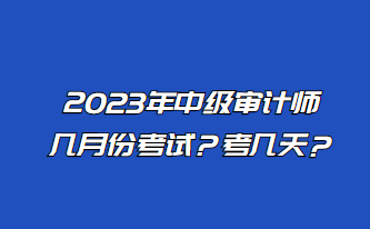2023年中級(jí)審計(jì)師幾月份考試？考幾天？
