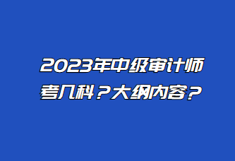 2023年中級審計師考幾科？大綱內(nèi)容？