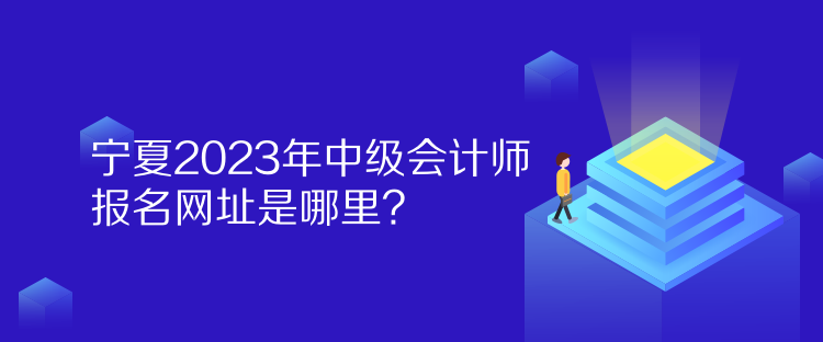 寧夏2023年中級會計(jì)師報(bào)名網(wǎng)址是哪里？