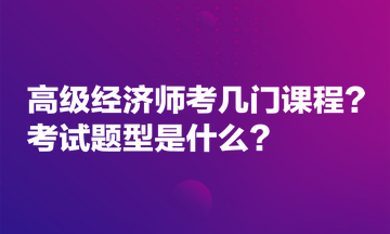 高級經(jīng)濟(jì)師考幾門課程？考試題型是什么？