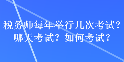 稅務(wù)師每年舉行幾次考試？哪天考試？如何考試？