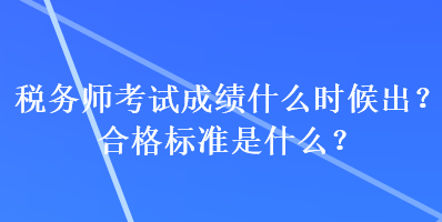 稅務(wù)師考試成績什么時候出？合格標(biāo)準(zhǔn)是什么？