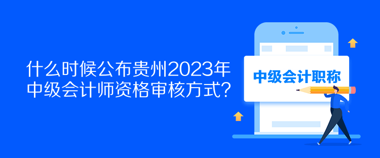 什么時(shí)候公布貴州2023年中級(jí)會(huì)計(jì)師資格審核方式？