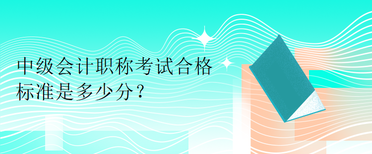 中級會計職稱考試合格標(biāo)準(zhǔn)是多少分？