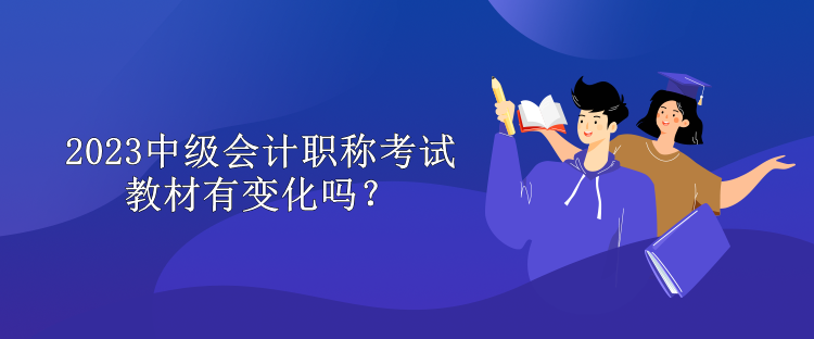 2023中級會計職稱考試教材有變化嗎？