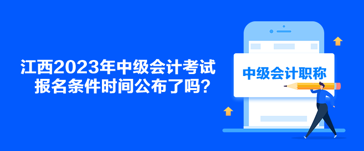 江西2023年中級會計考試報名條件時間公布了嗎？