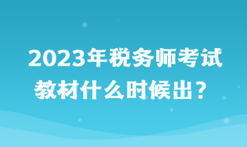 2023年稅務(wù)師考試教材什么時候出？