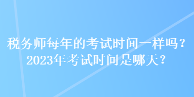 稅務師每年的考試時間一樣嗎？2023年考試時間是哪天？