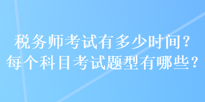稅務(wù)師考試有多少時間？每個科目考試題型有哪些？