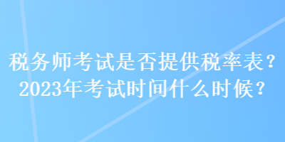 稅務(wù)師考試是否提供稅率表？2023年考試時(shí)間什么時(shí)候？