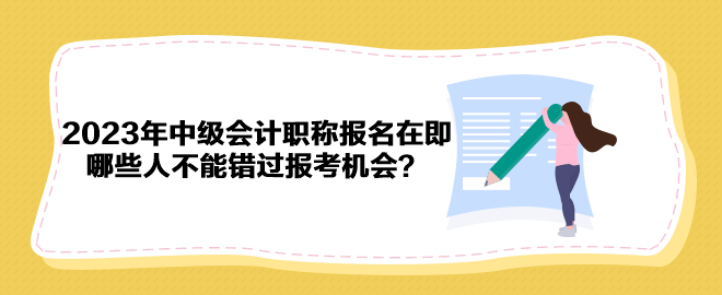 2023年中級會計職稱報名在即 哪些人不能錯過報考機會？
