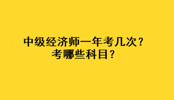 中級經(jīng)濟(jì)師一年考幾次？考哪些科目？