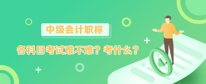 中級會計各科目考試難不難？考什么？