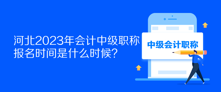 河北2023年會(huì)計(jì)中級職稱報(bào)名時(shí)間是什么時(shí)候？