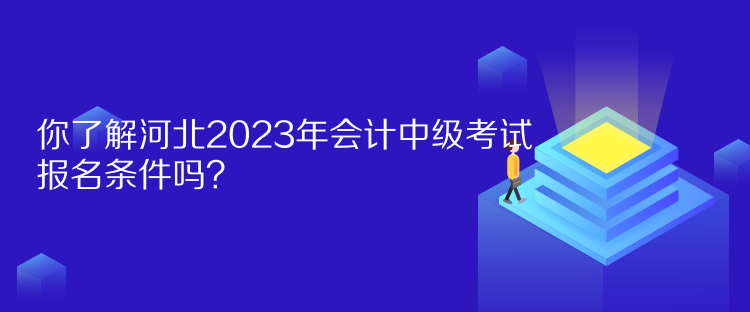 你了解河北2023年會(huì)計(jì)中級(jí)考試報(bào)名條件嗎？