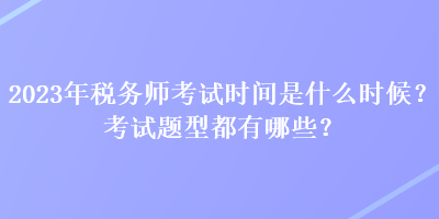 2023年稅務(wù)師考試時間是什么時候？考試題型都有哪些？