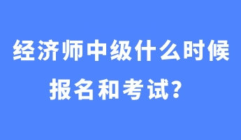 經(jīng)濟師中級什么時候報名和考試？