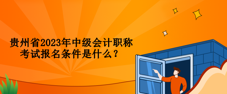 貴州省2023年中級會計職稱考試報名條件是什么？