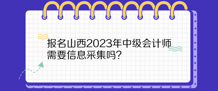 報(bào)名山西2023年中級會計(jì)師需要信息采集嗎？