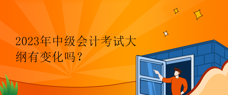 2023年中級(jí)會(huì)計(jì)考試大綱有變化嗎？