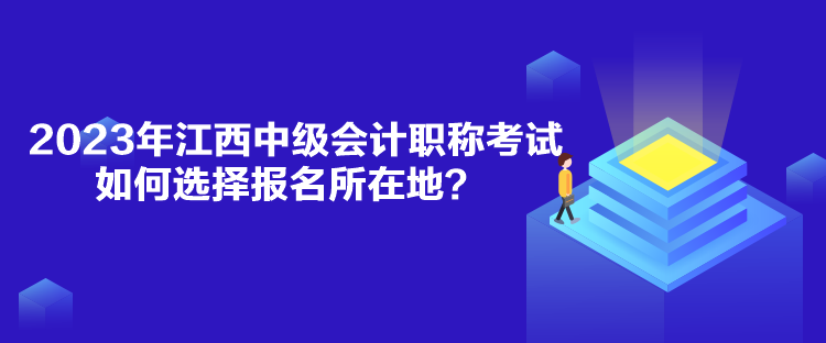 2023年江西中級(jí)會(huì)計(jì)職稱考試如何選擇報(bào)名所在地？