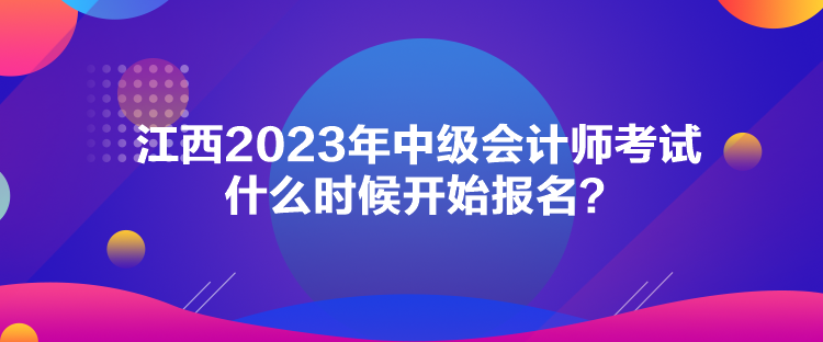 江西2023年中級會計師考試什么時候開始報名？