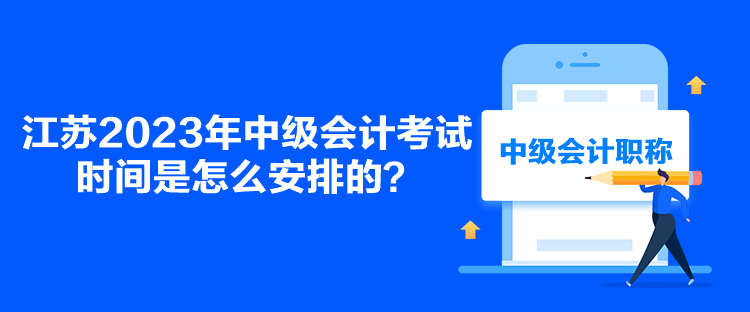 江蘇2023年中級(jí)會(huì)計(jì)考試時(shí)間是怎么安排的？