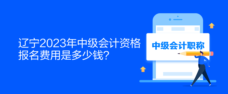 遼寧2023年中級會計資格報名費用是多少錢？