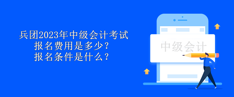 兵團2023年中級會計考試報名費用是多少？報名條件是什么？