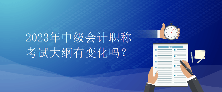 2023年中級(jí)會(huì)計(jì)職稱考試大綱有變化嗎？